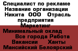 Специалист по рекламе › Название организации ­ Никита, ООО › Отрасль предприятия ­ Маркетинг › Минимальный оклад ­ 35 000 - Все города Работа » Вакансии   . Ханты-Мансийский,Белоярский г.